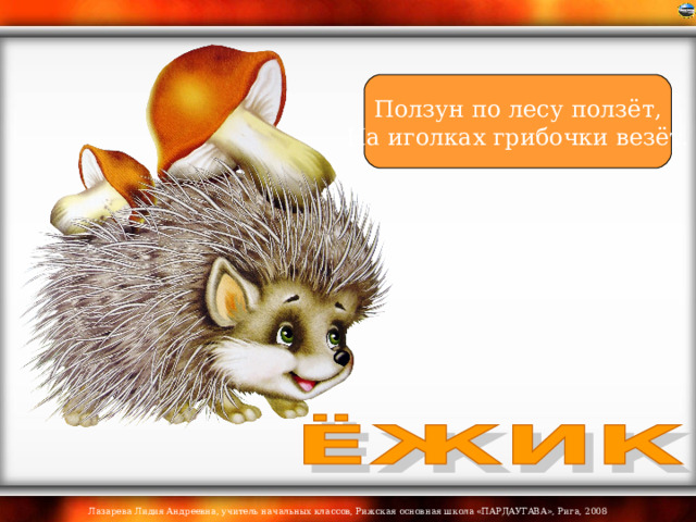 Ползун по лесу ползёт, На иголках грибочки везёт. 