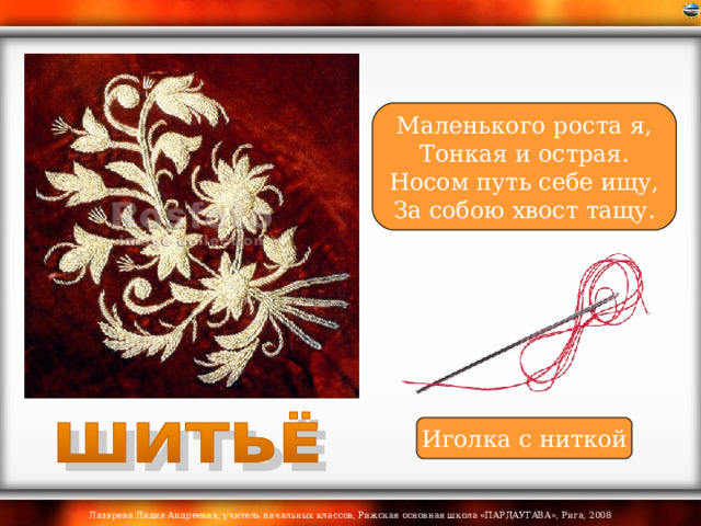 Маленького роста я, Тонкая и острая. Носом путь себе ищу, За собою хвост тащу. Иголка с ниткой 