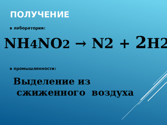 Получение в лаборатории: в промышленности: NH 4 NO 2  → N2 + 2 H2 Выделение из  сжиженного воздуха 