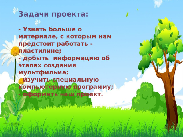 Задачи проекта:   - Узнать больше о материале, с которым нам предстоит работать - пластилине;  - добыть информацию об этапах создания мультфильма;  - изучить специальную компьютерную программу;  - оформить наш проект.   