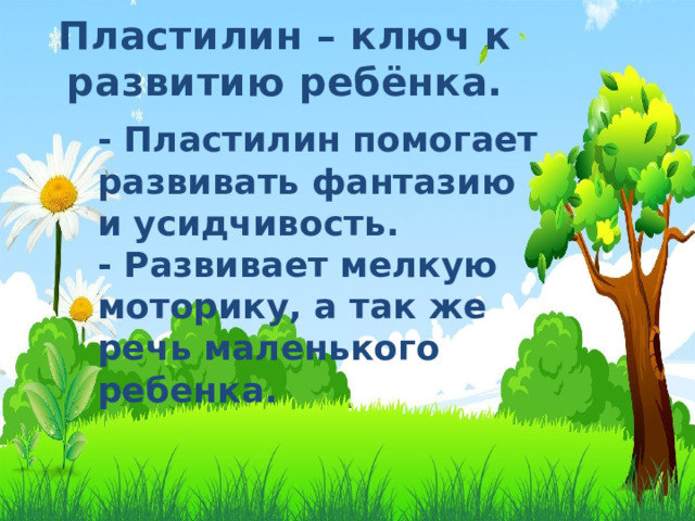 Пластилин – ключ к развитию ребёнка. - Пластилин помогает развивать фантазию и усидчивость.  - Развивает мелкую моторику, а так же речь маленького ребенка. 