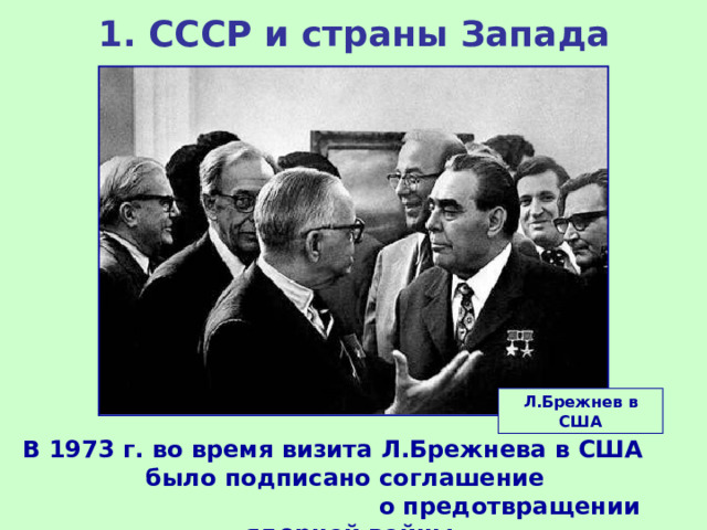 1.  СССР и страны Запада Л.Брежнев в США В 1973 г. во время визита Л.Брежнева в США было подписано соглашение о предотвращении ядерной войны. 