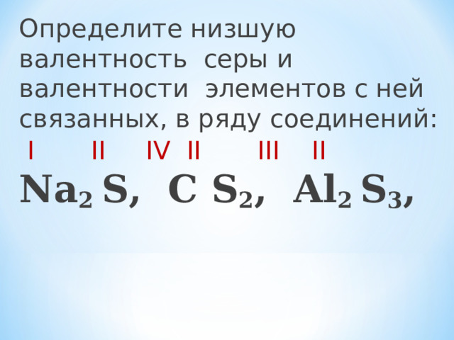 Определите низшую валентность серы и валентности элементов с ней связанных, в ряду соединений:  I  II  IV  II  III  II  Na 2 S, C S 2 , Al 2 S 3 , 