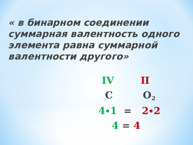 « в бинарном соединении суммарная валентность одного элемента равна суммарной валентности другого»  IV  II    С О 2   4∙1 = 2∙2  4 = 4  