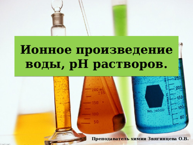 Ионное произведение воды, рН растворов. Преподаватель химии Звягинцева О.В. 