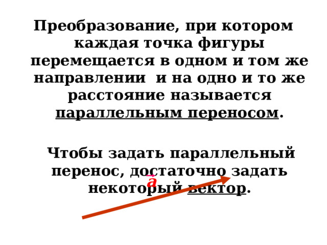 Преобразование, при котором каждая точка фигуры перемещается в одном и том же направлении и на одно и то же расстояние называется параллельным переносом .   Чтобы задать параллельный перенос, достаточно задать некоторый вектор . а 