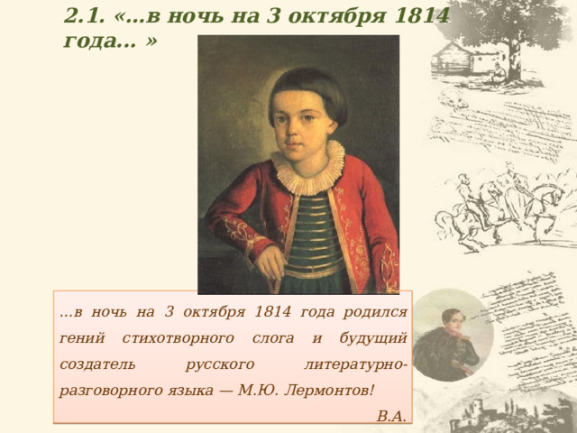 2.1. «…в ночь на 3 октября 1814 года... » … в ночь на 3 октября 1814 года родился гений стихотворного слога и будущий создатель русского литературно-разговорного языка — М.Ю. Лермонтов!  В.А. Жуковский 