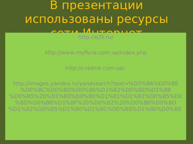 В презентации использованы ресурсы сети Интернет http://e2li.ru/ http://www.myflora.com.ua/index.php http://cvetnik.com.ua/  http://images.yandex.ru/yandsearch?text=%D0%BA%D0%BE%D0%BC%D0%BD%D0%B0%D1%82%D0%BD%D1%8B%D0%B5%20%D1%80%D0%B0%D1%81%D1%82%D0%B5%D0%BD%D0%B8%D1%8F%20%D0%B2%20%D0%B8%D0%BD%D1%82%D0%B5%D1%80%D1%8C%D0%B5%D1%80%D0%B5  