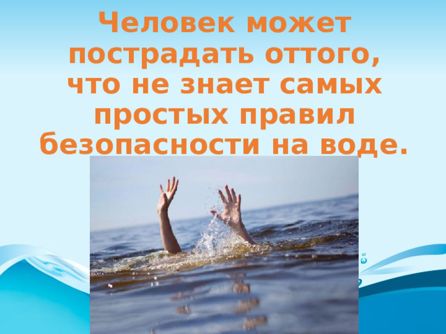 Человек может пострадать оттого, что не знает самых простых правил безопасности на воде. 