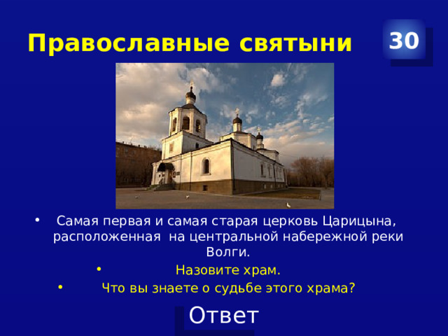 Православные святыни 30 Самая первая и самая старая церковь Царицына, расположенная на центральной набережной реки Волги. Назовите храм. Что вы знаете о судьбе этого храма? 