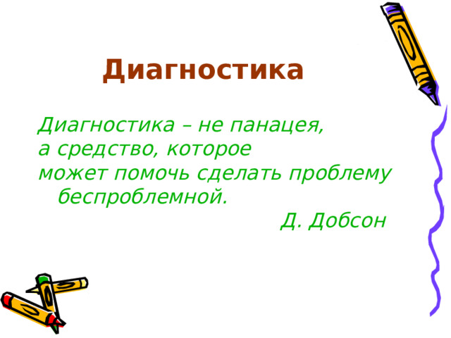 Диагностика Диагностика – не панацея, а средство, которое может помочь сделать проблему    беспроблемной.  Д. Добсон   