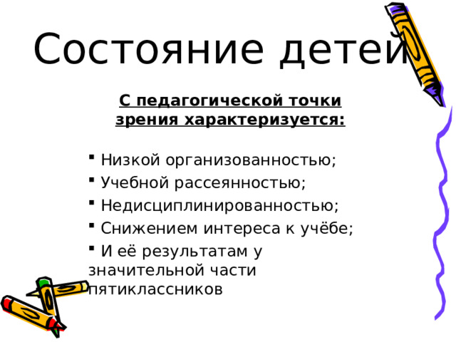 Состояние детей С педагогической точки зрения характеризуется:  Низкой организованностью;  Учебной рассеянностью;  Недисциплинированностью;  Снижением интереса к учёбе;  И её результатам у значительной части пятиклассников  