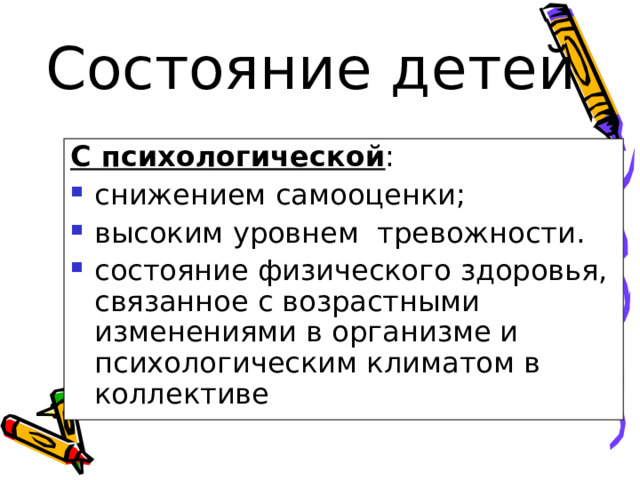 Состояние детей С психологической : снижением самооценки; высоким уровнем тревожности. состояние физического здоровья, связанное с возрастными изменениями в организме и психологическим климатом в коллективе  