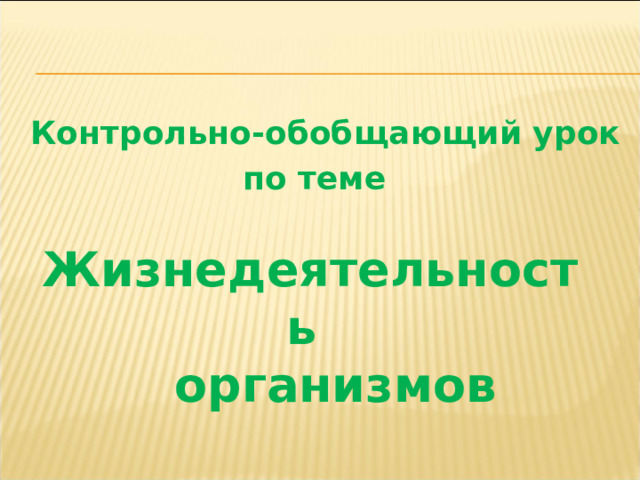 Контрольно-обобщающий урок по теме Жизнедеятельность  организмов 