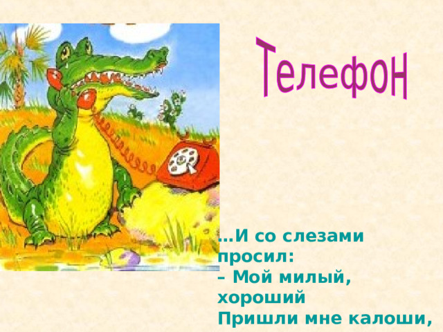 … И со слезами просил:  – Мой милый, хороший  Пришли мне калоши,  И мне, и жене, и Тотоше. 