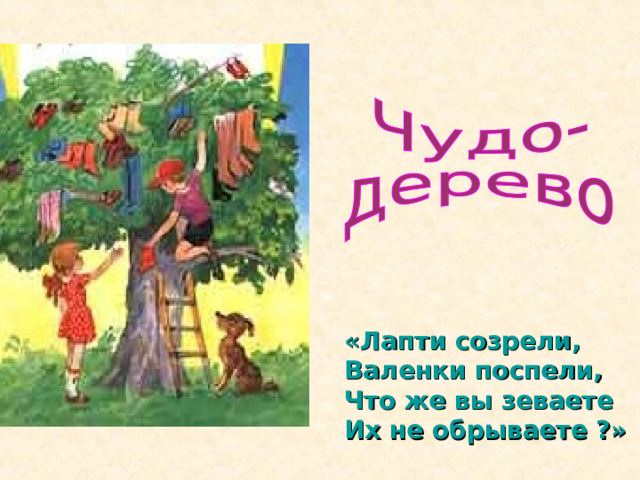 «Лапти созрели,  Валенки поспели,  Что же вы зеваете  Их не обрываете ?» 