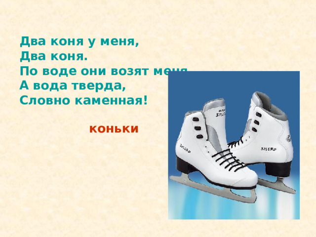 Два коня у меня,  Два коня.  По воде они возят меня.  А вода тверда,  Словно каменная! коньки 