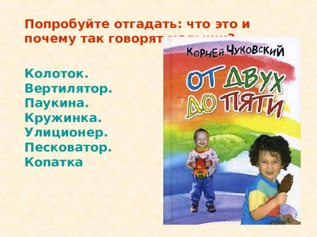 Попробуйте отгадать: что это и почему так говорят малыши? Колоток. Вертилятор. Паукина. Кружинка. Улиционер. Песковатор. Копатка 