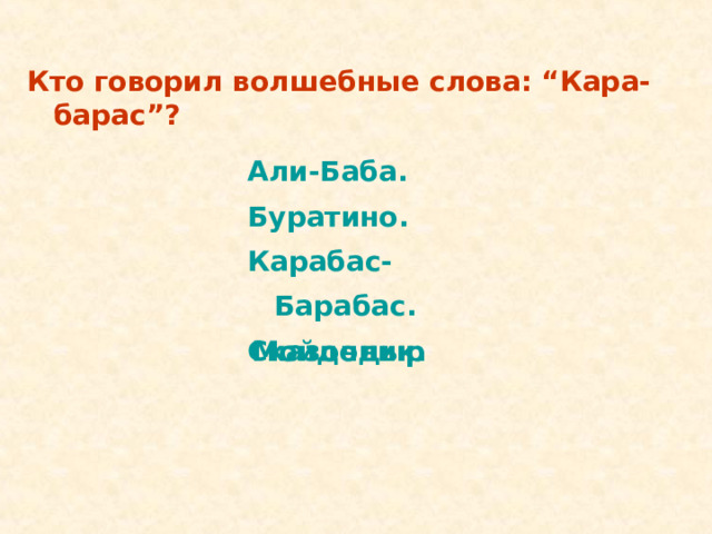 Кто говорил волшебные слова: “Кара-барас”? Али-Баба. Буратино. Карабас-Барабас. Сказочник. Али-Баба. Буратино. Карабас-Барабас. Сказочник. Мойдодыр 