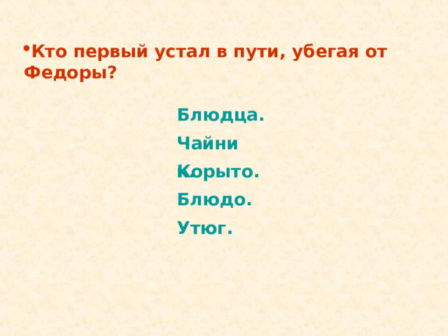 Кто первый устал в пути, убегая от Федоры? Блюдца.  Корыто. Блюдо. Утюг. Блюдца.  Корыто. Блюдо. Утюг. Чайник. Чайник. 