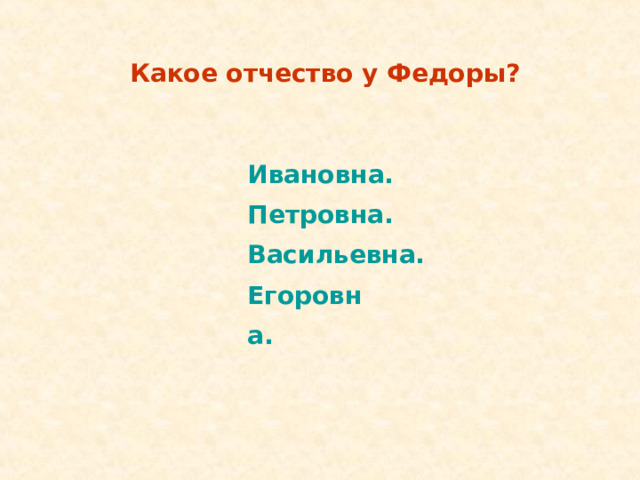 Какое отчество у Федоры? Ивановна. Петровна. Васильевна.  Ивановна. Петровна. Васильевна.  Егоровна. Егоровна. 