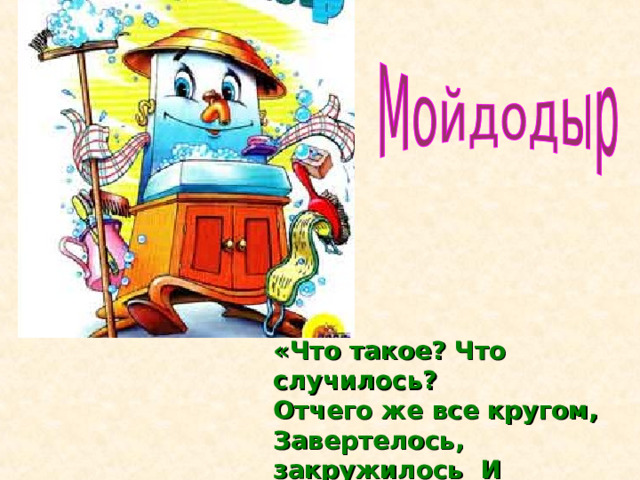 «Что такое? Что случилось?  Отчего же все кругом, Завертелось, закружилось И помчалось кувырком?» 