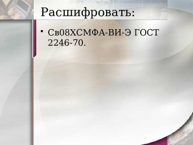 Расшифровать: Св08ХСМФА-ВИ-Э ГОСТ 2246-70. 