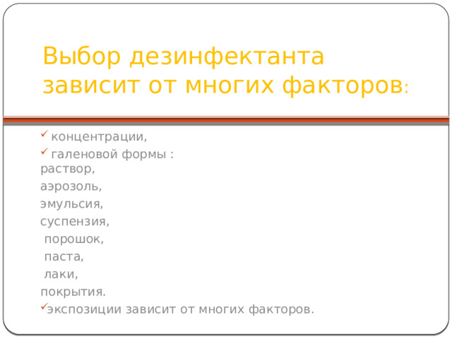Выбор дезинфектанта зависит от многих факторов :  концентрации,  галеновой формы :  раствор, аэрозоль, эмульсия, суспензия,  порошок,  паста,  лаки, покрытия. экспозиции зависит от многих факторов. 