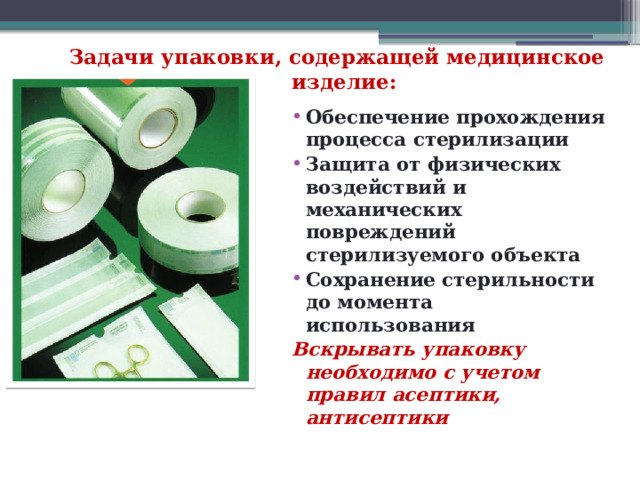 Задачи упаковки, содержащей медицинское изделие: Обеспечение прохождения процесса стерилизации Защита от физических воздействий и механических повреждений стерилизуемого объекта Сохранение стерильности до момента использования Вскрывать упаковку необходимо с учетом правил асептики, антисептики 