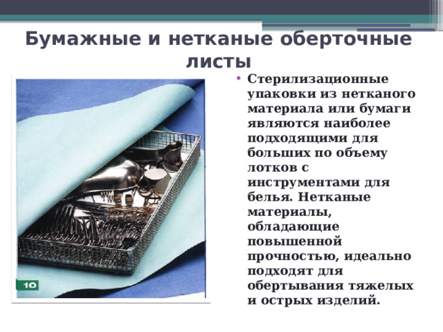 Бумажные и нетканые оберточные листы   Стерилизационные упаковки из нетканого материала или бумаги являются наиболее подходящими для больших по объему лотков с инструментами для белья. Нетканые материалы, обладающие повышенной прочностью, идеально подходят для обертывания тяжелых и острых изделий. 