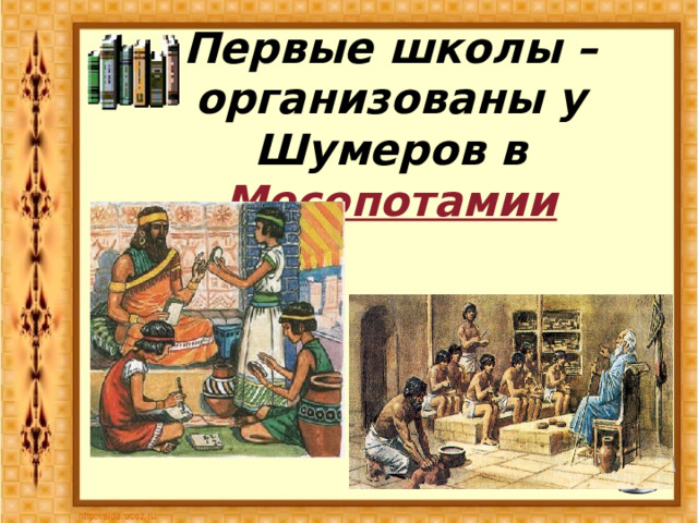 Первые школы – организованы у Шумеров в Месопотамии 