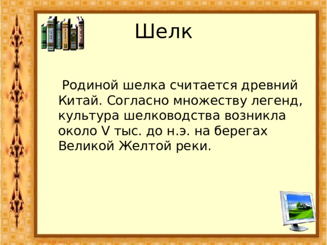 Шелк  Родиной шелка считается древний Китай. Согласно множеству легенд, культура шелководства возникла около V тыс. до н.э. на берегах Великой Желтой реки. 