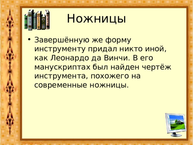 Ножницы Завершённую же форму инструменту придал никто иной, как Леонардо да Винчи. В его манускриптах был найден чертёж инструмента, похожего на современные ножницы. 