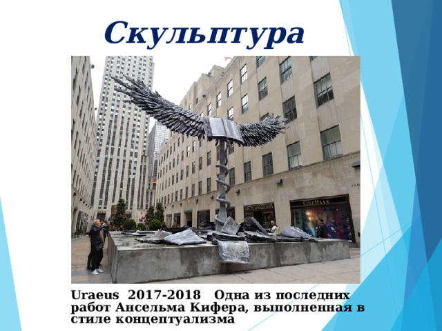     Скульптура      Uraeus 2017-2018  Одна из последних работ Ансельма Кифера, выполненная в стиле концептуализма 