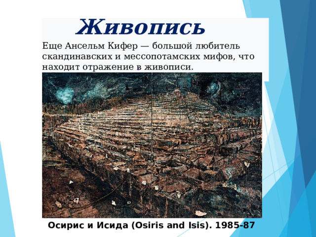     Живопись     , Еще Ансельм Кифер — большой любитель скандинавских и мессопотамских мифов, что находит отражение в живописи. Осирис и Исида (Osiris and Isis). 1985-87 