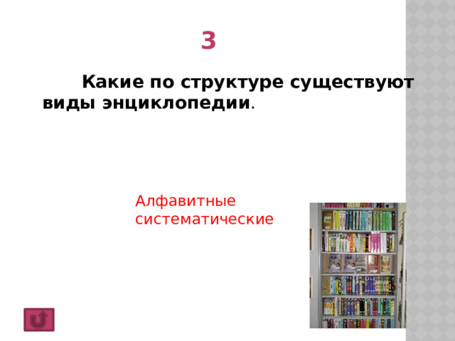 3  Какие по структуре существуют виды энциклопедии . Алфавитные систематические 