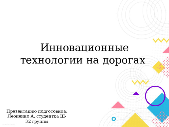 Инновационные технологии на дорогах Презентацию подготовила: Леоненко А. студентка Ш-32 группы 