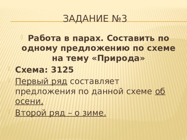 Задание №3 Работа в парах. Составить по одному предложению по схеме на тему «Природа» Схема: 3125 Первый ряд  составляет предложения по данной схеме  об осени, Второй ряд – о зиме. 
