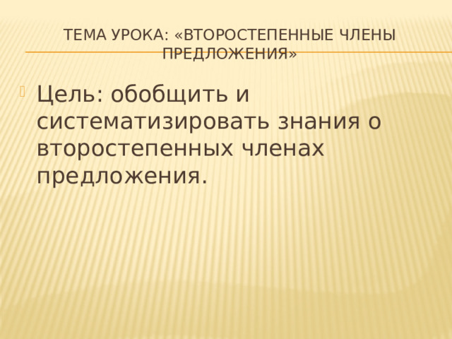Тема урока: «Второстепенные члены предложения» Цель: обобщить и систематизировать знания о второстепенных членах предложения. 