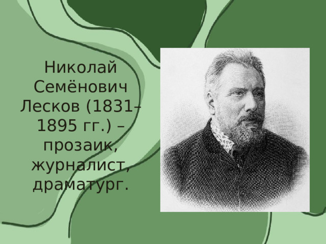 Николай Семёнович Лесков (1831–1895 гг.) – прозаик, журналист, драматург. 