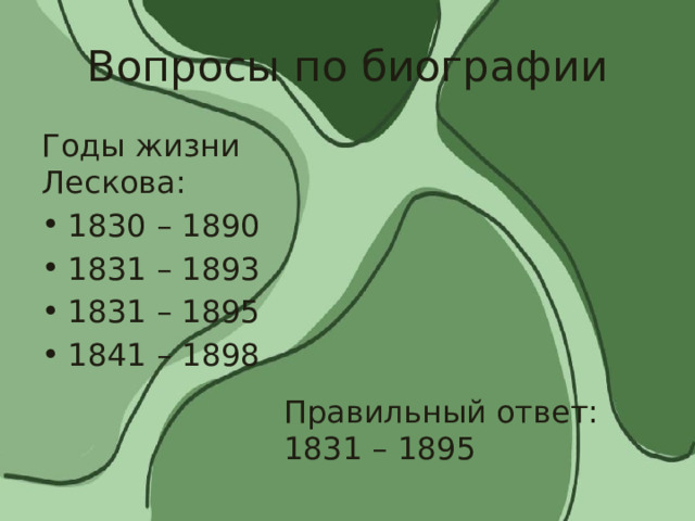 Вопросы по биографии Годы жизни Лескова: 1830 – 1890 1831 – 1893 1831 – 1895 1841 – 1898 Правильный ответ: 1831 – 1895 