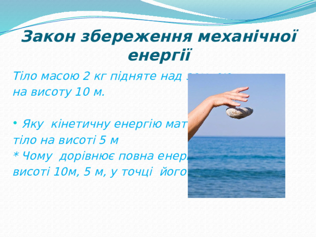 Закон збереження механічної енергії Тіло масою 2 кг підняте над землею на висоту 10 м.  Яку кінетичну енергію матиме тіло на висоті 5 м * Чому дорівнює повна енергія на висоті 10м, 5 м, у точці його падіння  