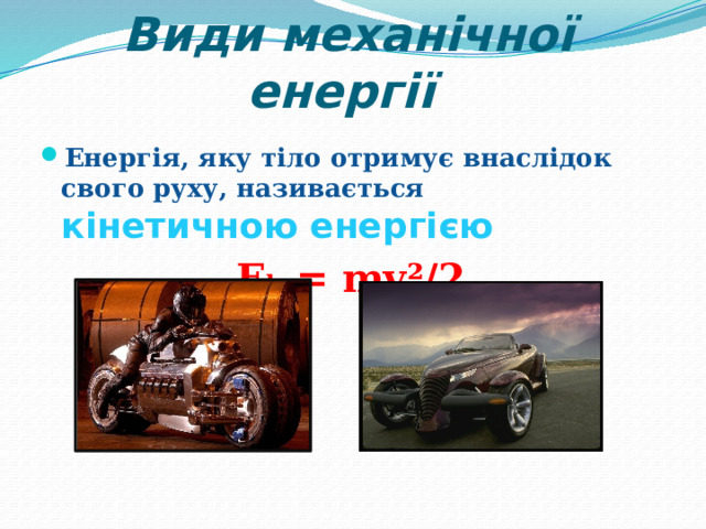 Види механічної енергії   Енергія, яку тіло отримує внаслідок свого руху, називається кінетичною енергією E k = mv²/2 