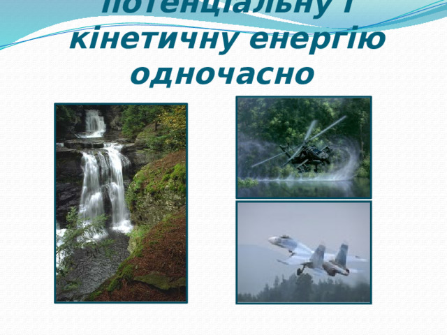 Тіла можуть мати потенціальну і кінетичну енергію одночасно   