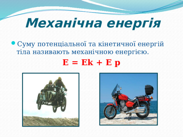 Механічна енергія Суму потенціальної та кінетичної енергій тіла називають механічною енергією. E = Ek + E p 