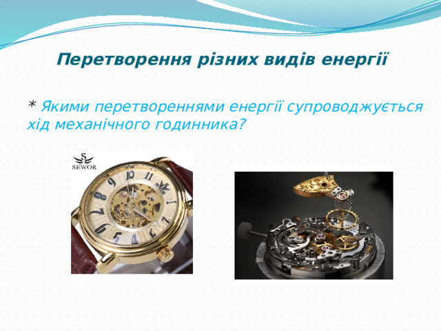 Перетворення різних видів енергії * Якими перетвореннями енергії супроводжується хід механічного годинника? 