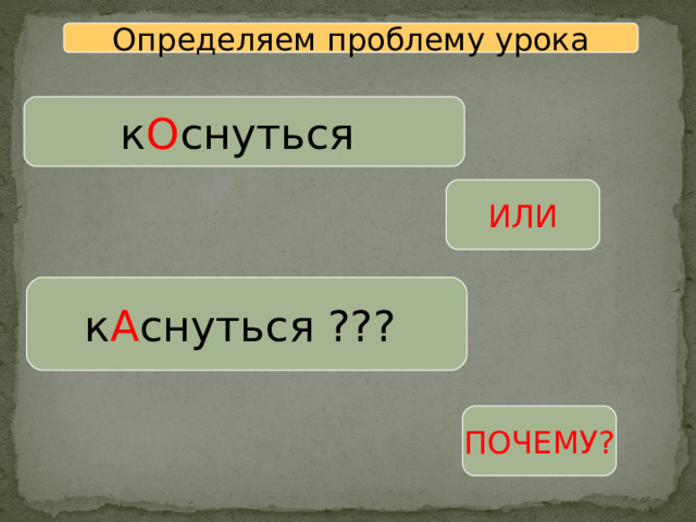 Определяем проблему урока к О снуться ИЛИ к А снуться ??? ПОЧЕМУ? 