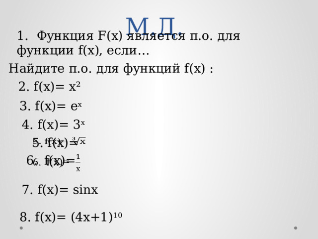 М.Д. 1. Функция F(x) является п.о. для функции f(x), если…  Найдите п.о. для функций f(x) : 2. f(x)= х² 3. f(x)= e х 4. f(x)= 3 х 5. f(x)=   6.  f(x)=   7. f(x)= sinx 8. f(x)= (4x+1) 10 