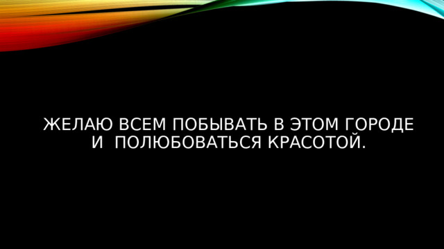 Желаю всем побывать в этом городе и полюбоваться красотой. 