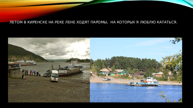 Летом в Киренске на реке Лене ходят паромы, на которых я люблю кататься. 